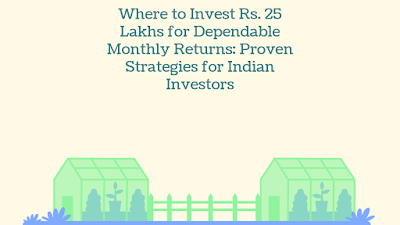 Where to Invest Rs. 25 Lakhs for Dependable Monthly Returns: Proven Strategies for Indian Investors