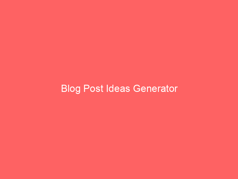 Blog Post Ideas Generator