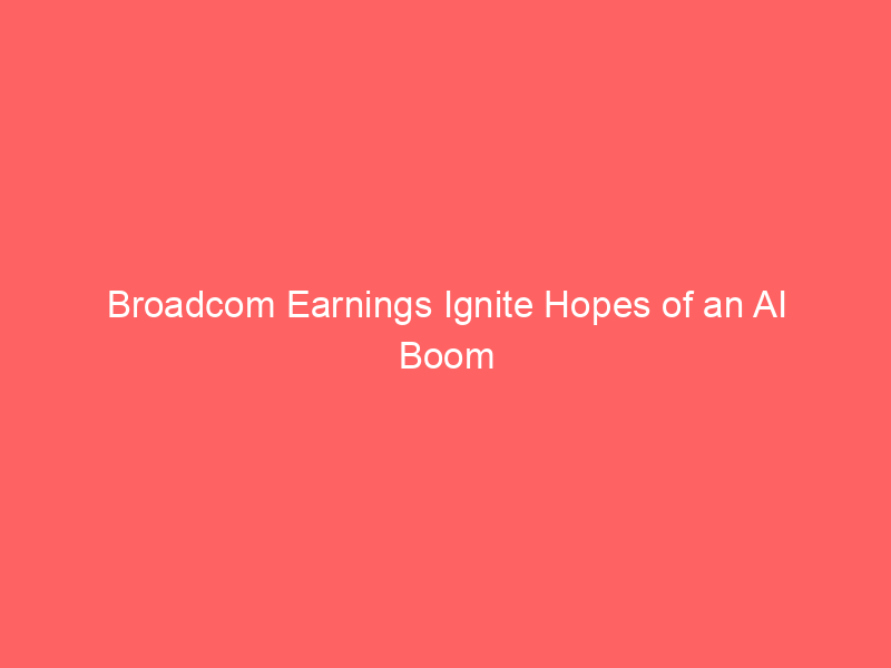 Broadcom Earnings Ignite Hopes of an AI Boom Revival