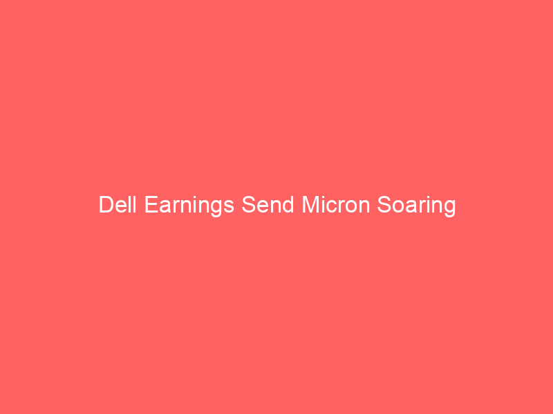 Dell Earnings Send Micron Soaring