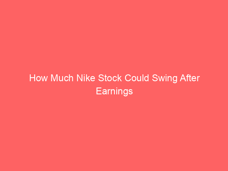 How Much Nike Stock Could Swing After Earnings How Much Nike Stock Could Swing After Earnings