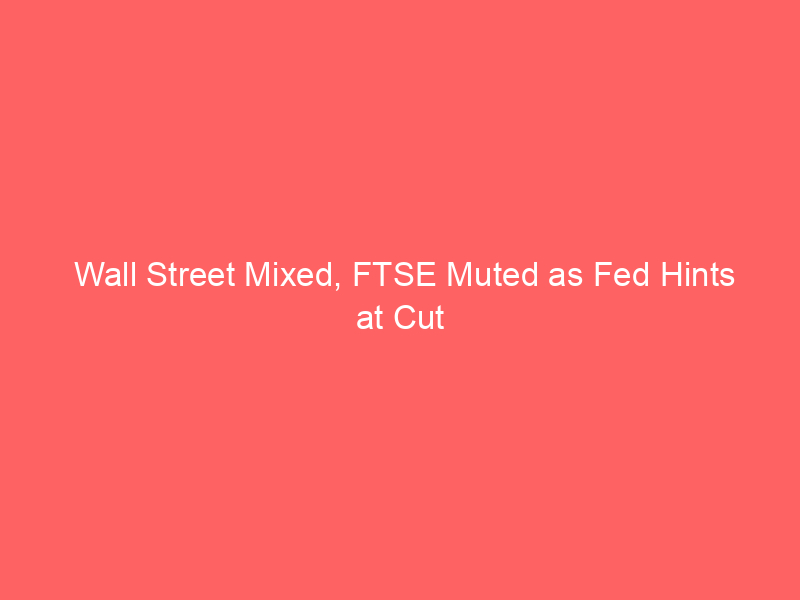 Wall Street Mixed, FTSE Muted as Fed Hints at Cut Wall Street Mixed, FTSE Muted as Fed Hints at Cut